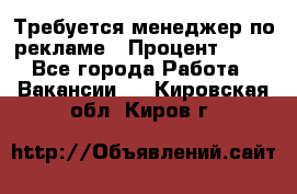 Требуется менеджер по рекламе › Процент ­ 50 - Все города Работа » Вакансии   . Кировская обл.,Киров г.